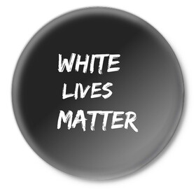 Значок с принтом White Lives Matter в Петрозаводске,  металл | круглая форма, металлическая застежка в виде булавки | black | blm | lives | matter | white | wlm | белые | жизни | жизнь