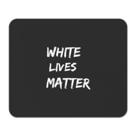 Коврик для мышки прямоугольный с принтом White Lives Matter в Петрозаводске, натуральный каучук | размер 230 х 185 мм; запечатка лицевой стороны | black | blm | lives | matter | white | wlm | белые | жизни | жизнь
