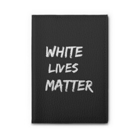 Обложка для автодокументов с принтом White Lives Matter в Петрозаводске, натуральная кожа |  размер 19,9*13 см; внутри 4 больших “конверта” для документов и один маленький отдел — туда идеально встанут права | black | blm | lives | matter | white | wlm | белые | жизни | жизнь