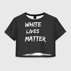 Женская футболка Crop-top 3D с принтом White Lives Matter в Петрозаводске, 100% полиэстер | круглая горловина, длина футболки до линии талии, рукава с отворотами | black | blm | lives | matter | white | wlm | белые | жизни | жизнь