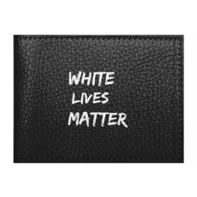 Обложка для студенческого билета с принтом White Lives Matter в Петрозаводске, натуральная кожа | Размер: 11*8 см; Печать на всей внешней стороне | Тематика изображения на принте: black | blm | lives | matter | white | wlm | белые | жизни | жизнь