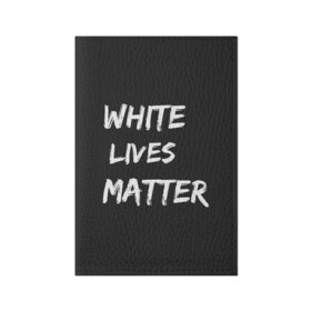 Обложка для паспорта матовая кожа с принтом White Lives Matter в Петрозаводске, натуральная матовая кожа | размер 19,3 х 13,7 см; прозрачные пластиковые крепления | black | blm | lives | matter | white | wlm | белые | жизни | жизнь