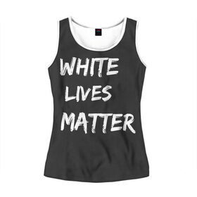 Женская майка 3D с принтом White Lives Matter в Петрозаводске, 100% полиэстер | круглая горловина, прямой силуэт, длина до линии бедра | black | blm | lives | matter | white | wlm | белые | жизни | жизнь