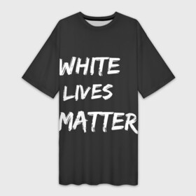 Платье-футболка 3D с принтом White Lives Matter в Петрозаводске,  |  | Тематика изображения на принте: black | blm | lives | matter | white | wlm | белые | жизни | жизнь