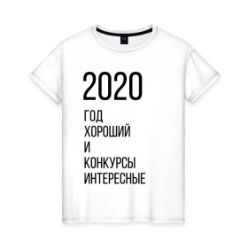 Женская футболка хлопок с принтом 2020 год хороший в Петрозаводске, 100% хлопок | прямой крой, круглый вырез горловины, длина до линии бедер, слегка спущенное плечо | Тематика изображения на принте: год | надпись | фразы | юмор