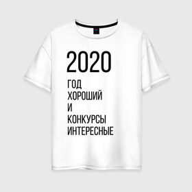 Женская футболка хлопок Oversize с принтом 2020 год хороший в Петрозаводске, 100% хлопок | свободный крой, круглый ворот, спущенный рукав, длина до линии бедер
 | Тематика изображения на принте: год | надпись | фразы | юмор