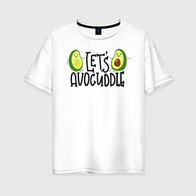 Женская футболка хлопок Oversize с принтом Lets Avocuddle в Петрозаводске, 100% хлопок | свободный крой, круглый ворот, спущенный рукав, длина до линии бедер
 | avocado | авокадо | мемы | минимализм | прикольные картинки | прикольные надписи | растение | фрукт