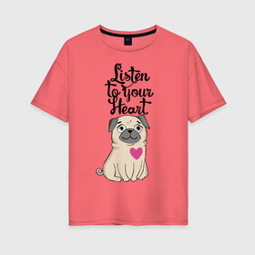 Женская футболка хлопок Oversize с принтом Слушай своё сердце в Петрозаводске, 100% хлопок | свободный крой, круглый ворот, спущенный рукав, длина до линии бедер
 | dog | ears | eyes | heart | muzzle | paws | глаза | лапы | мопс | нос | сердце | собака | уши
