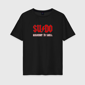 Женская футболка хлопок Oversize с принтом SUDO Highway to shell в Петрозаводске, 100% хлопок | свободный крой, круглый ворот, спущенный рукав, длина до линии бедер
 | ac dc | coding | it | programming | shell | sudo | кодинг | прогер | программирование | программист