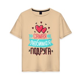 Женская футболка хлопок Oversize с принтом Самая любимая подруга в Петрозаводске, 100% хлопок | свободный крой, круглый ворот, спущенный рукав, длина до линии бедер
 | любимая подруга | любимой подруге | любимой подружке | подруга | подруге | подружке | самая любимая подруга | самой любимой подруге