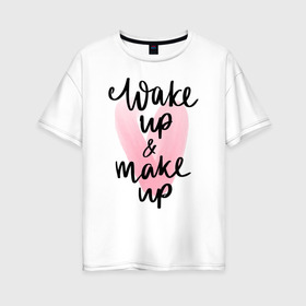 Женская футболка хлопок Oversize с принтом Wake up & Make up в Петрозаводске, 100% хлопок | свободный крой, круглый ворот, спущенный рукав, длина до линии бедер
 | makeup | визажист | косметика | красота | макияж