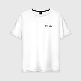 Женская футболка хлопок Oversize с принтом Oh, God в Петрозаводске, 100% хлопок | свободный крой, круглый ворот, спущенный рукав, длина до линии бедер
 | oh god | надпись на английском | о боже | прикольная надпись