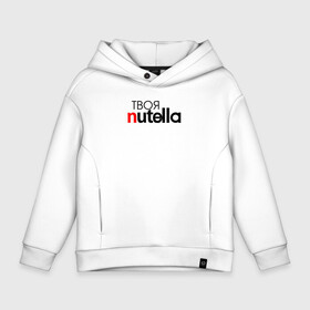 Детское худи Oversize хлопок с принтом Твоя Nutella в Петрозаводске, френч-терри — 70% хлопок, 30% полиэстер. Мягкий теплый начес внутри —100% хлопок | боковые карманы, эластичные манжеты и нижняя кромка, капюшон на магнитной кнопке | Тематика изображения на принте: food | nutella | еда | нутелла | нутэлла | сладость | твоя | текст