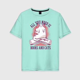 Женская футболка хлопок Oversize с принтом All you need is books and cats в Петрозаводске, 100% хлопок | свободный крой, круглый ворот, спущенный рукав, длина до линии бедер
 | bite | book | books | cat | cats | cute | kitten | kitty | meow | pussycat | read | reading | забавный | кис кис | киса | киска | книга | книги | кот | котенок | коты | котята | кошка | кошки | кусь | милый | мяу | прикол | приколы | смешной 