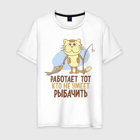 Мужская футболка хлопок с принтом Работа не для рыбака в Петрозаводске, 100% хлопок | прямой крой, круглый вырез горловины, длина до линии бедер, слегка спущенное плечо. | кот | рыба | рыбак | рыбалка | удочка