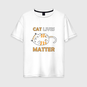 Женская футболка хлопок Oversize с принтом Cat Lives Matter (Z) в Петрозаводске, 100% хлопок | свободный крой, круглый ворот, спущенный рукав, длина до линии бедер
 | animal liberation | animals lives matter | cat | cats | lives matter | домашнее животное | квадрокот | кот | котейка | котики | кошка | кошки | мартовские коты | милая | милые | мимими | мур | мурмур | мурмурмур | мяу | няшные