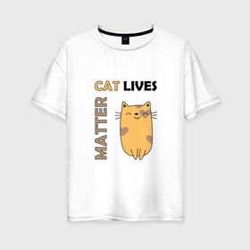 Женская футболка хлопок Oversize с принтом Cat Lives Matter (Z) в Петрозаводске, 100% хлопок | свободный крой, круглый ворот, спущенный рукав, длина до линии бедер
 | animal liberation | animals lives matter | cat | cats | lives matter | домашнее животное | квадрокот | кот | котейка | котики | кошка | кошки | мартовские коты | милая | милые | мимими | мур | мурмур | мурмурмур | мяу | няшные