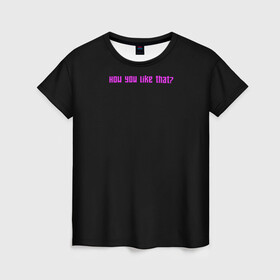 Женская футболка 3D с принтом How you like that? в Петрозаводске, 100% полиэфир ( синтетическое хлопкоподобное полотно) | прямой крой, круглый вырез горловины, длина до линии бедер | blackpink | blink | k pop | kpop