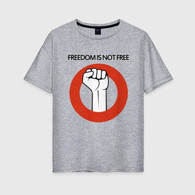 Женская футболка хлопок Oversize с принтом Freedom is not free в Петрозаводске, 100% хлопок | свободный крой, круглый ворот, спущенный рукав, длина до линии бедер
 | fight | fist | freedom | life | revolution | жизнь | кулак | революция | свобода | сражение