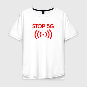 Мужская футболка хлопок Oversize с принтом Stop 5G в Петрозаводске, 100% хлопок | свободный крой, круглый ворот, “спинка” длиннее передней части | 5g | stop | опасно | опасность | стоп