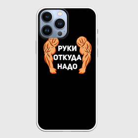 Чехол для iPhone 13 Pro Max с принтом Руки откуда надо в Петрозаводске,  |  | 2019 | 2020 | инженер | качёк | качок | мужик | мужчина | надпись | парень | прикол | руки откуда надо | строитель