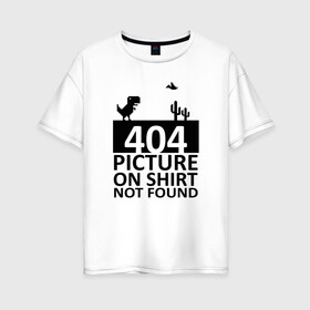 Женская футболка хлопок Oversize с принтом 404 picture not found в Петрозаводске, 100% хлопок | свободный крой, круглый ворот, спущенный рукав, длина до линии бедер
 | 404 | chrome | error | google | it | not found | picture | tech | браузер | гугл | дино | игра | комп | компьютер | ошибка | программист