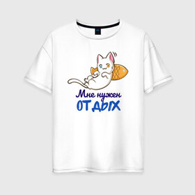 Женская футболка хлопок Oversize с принтом Мне нужен ОТДЫХ в Петрозаводске, 100% хлопок | свободный крой, круглый ворот, спущенный рукав, длина до линии бедер
 | cat | кот | котенок | котик | кошачьи | кошка | кошки | милая | милый | мне нужен отдых | отдых | работа
