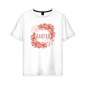 Женская футболка хлопок Oversize с принтом Анютка в Петрозаводске, 100% хлопок | свободный крой, круглый ворот, спущенный рукав, длина до линии бедер
 | анна | имя | цветы