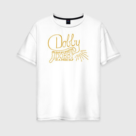 Женская футболка хлопок Oversize с принтом Dobby Has no Master в Петрозаводске, 100% хлопок | свободный крой, круглый ворот, спущенный рукав, длина до линии бедер
 | dobby | harry potter | vdosadir | гарри поттер | джоан роулинг | добби