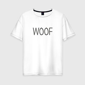 Женская футболка хлопок Oversize с принтом Woof в Петрозаводске, 100% хлопок | свободный крой, круглый ворот, спущенный рукав, длина до линии бедер
 | woof | животные | звери | надпись | пёс | песокафе | питомцы | собака | собаки | собачка | щенок