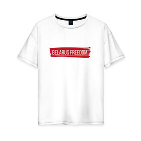 Женская футболка хлопок Oversize с принтом BELARUS FREEDOM в Петрозаводске, 100% хлопок | свободный крой, круглый ворот, спущенный рукав, длина до линии бедер
 | belarus | freedom | revolution | беларусь | лукашенко | свобода