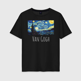 Женская футболка хлопок Oversize с принтом Ван Гог в Петрозаводске, 100% хлопок | свободный крой, круглый ворот, спущенный рукав, длина до линии бедер
 | starry night | van gogh | звездная ночь | искусство | картины