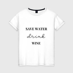 Женская футболка хлопок с принтом Береги воду - пей вино в Петрозаводске, 100% хлопок | прямой крой, круглый вырез горловины, длина до линии бедер, слегка спущенное плечо | береги воду   пей вино