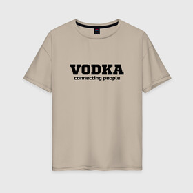 Женская футболка хлопок Oversize с принтом vodka connecting people в Петрозаводске, 100% хлопок | свободный крой, круглый ворот, спущенный рукав, длина до линии бедер
 | connecting | people | vodka | водка | людей | соединяет