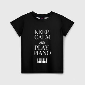 Детская футболка 3D с принтом Keep calm and play piano в Петрозаводске, 100% гипоаллергенный полиэфир | прямой крой, круглый вырез горловины, длина до линии бедер, чуть спущенное плечо, ткань немного тянется | keep calm and play piano | piano | клавиши | музыка | музыкант | пианисты | фортепиано