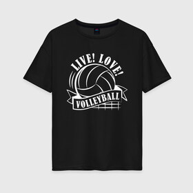 Женская футболка хлопок Oversize с принтом LIVE! LOVE! VOLLEYBALL! в Петрозаводске, 100% хлопок | свободный крой, круглый ворот, спущенный рукав, длина до линии бедер
 | beach | live | love | voleybal | volleyball | волебол | волейбол | волейболист | волейболистка | воллейбол | пляжный | я люблю