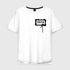 Мужская футболка хлопок Oversize с принтом хард в Петрозаводске, 100% хлопок | свободный крой, круглый ворот, “спинка” длиннее передней части | сленг | слова | трент | урбан | фразы