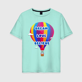 Женская футболка хлопок Oversize с принтом Воздушный шар в Петрозаводске, 100% хлопок | свободный крой, круглый ворот, спущенный рукав, длина до линии бедер
 | believe | dream | love | вектор | воздушный шар | облака | разноцветный | синий шрифт