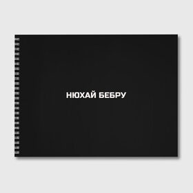 Альбом для рисования с принтом НЮХАЙ БЕБРУ в Петрозаводске, 100% бумага
 | матовая бумага, плотность 200 мг. | optimus gang | цитаты
