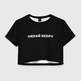 Женская футболка Crop-top 3D с принтом НЮХАЙ БЕБРУ в Петрозаводске, 100% полиэстер | круглая горловина, длина футболки до линии талии, рукава с отворотами | Тематика изображения на принте: optimus gang | цитаты