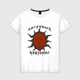 Женская футболка хлопок с принтом багровый фантомас в Петрозаводске, 100% хлопок | прямой крой, круглый вырез горловины, длина до линии бедер, слегка спущенное плечо | багровый фантомас | мем | солнце фантомас | фраза