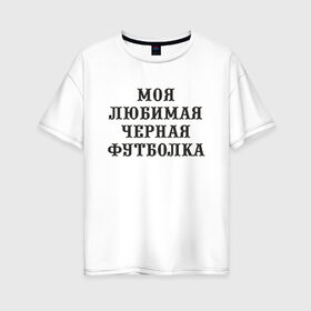 Женская футболка хлопок Oversize с принтом Моя любимая черная футболка в Петрозаводске, 100% хлопок | свободный крой, круглый ворот, спущенный рукав, длина до линии бедер
 | 