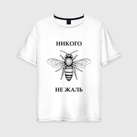 Женская футболка хлопок Oversize с принтом Никого не жаль в Петрозаводске, 100% хлопок | свободный крой, круглый ворот, спущенный рукав, длина до линии бедер
 | жалеть | жалить | жало | жалость | оса | пчела | сожаление | шмель