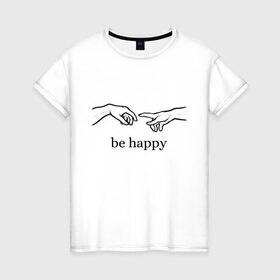 Женская футболка хлопок с принтом be happy в Петрозаводске, 100% хлопок | прямой крой, круглый вырез горловины, длина до линии бедер, слегка спущенное плечо | be happy | будь счастлив | руки | счастье
