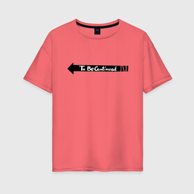 Женская футболка хлопок Oversize с принтом to be continued мем в Петрозаводске, 100% хлопок | свободный крой, круглый ворот, спущенный рукав, длина до линии бедер
 | английский язык | мем | надпись | стрелочка