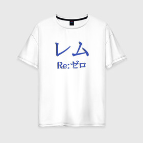 Женская футболка хлопок Oversize с принтом ReZero Рем в Петрозаводске, 100% хлопок | свободный крой, круглый ворот, спущенный рукав, длина до линии бедер
 | re:zero | rezero | аниме | жизнь с нуля в альтернативном мире | иероглифы | рем | эмилия
