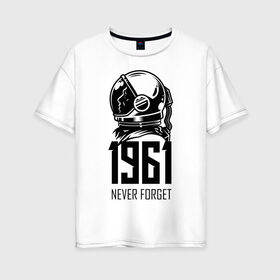 Женская футболка хлопок Oversize с принтом Never forget в Петрозаводске, 100% хлопок | свободный крой, круглый ворот, спущенный рукав, длина до линии бедер
 | astronaut | hero | space | spacesuit | герой | космонавт | космос | скафандр