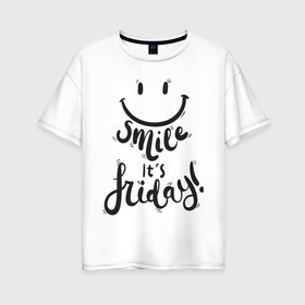 Женская футболка хлопок Oversize с принтом smile в Петрозаводске, 100% хлопок | свободный крой, круглый ворот, спущенный рукав, длина до линии бедер
 | english | smile its friday | настроение | прикольные надписи.