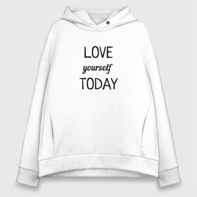 Женское худи Oversize хлопок с принтом LOVE yourself TODAY в Петрозаводске, френч-терри — 70% хлопок, 30% полиэстер. Мягкий теплый начес внутри —100% хлопок | боковые карманы, эластичные манжеты и нижняя кромка, капюшон на магнитной кнопке | Тематика изображения на принте: love today | yourself | любовь | надпись