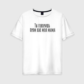 Женская футболка хлопок Oversize с принтом Ты говоришь как моя мама в Петрозаводске, 100% хлопок | свободный крой, круглый ворот, спущенный рукав, длина до линии бедер
 | rd5mindsgn | надпись | простые | текст | цитата